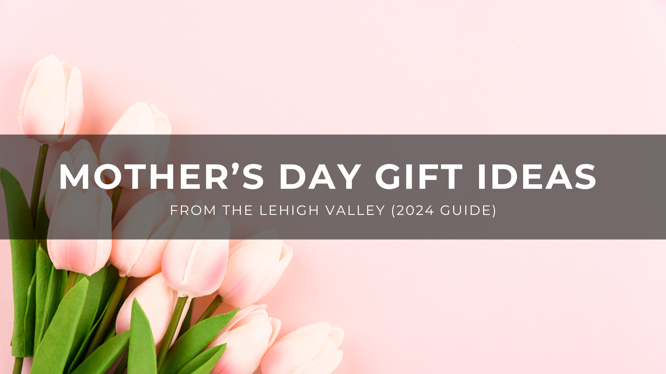 Read more about the article Mother’s Day Gift Ideas from the Lehigh Valley (2024 Guide)